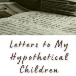Letters to My Hypothetical Children